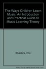 The Ways Children Learn Music An Introduction and Practical Guide to Music Learning Theory