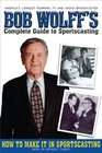 Bob Wolff's Complete Guide to Sportscasting How to Make It in Sportscasting