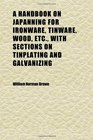 A Handbook on Japanning for Ironware Tinware Wood Etc With Sections on Tinplating and Galvanizing