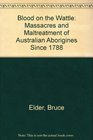 Blood on the Wattle Massacres and Maltreatment of Australian Aborigines Since 1788