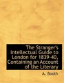 The Stranger's Intellectual Guide to London for 183940 Containing an Account of the Literary