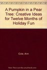 A Pumpkin in a Pear Tree Creative Ideas for Twelve Months of Holiday Fun