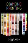 Diamond Painting Log Book: Organizer Notebook to Track DP Art Projects (Journal for Diamond Painting Art Enthusiasts)