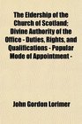 The Eldership of the Church of Scotland Divine Authority of the Office  Duties Rights and Qualifications  Popular Mode of Appointment