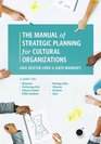 The Manual of Strategic Planning for Cultural Organizations A Guide for Museums Performing Arts Science Centers Public Gardens Heritage Sites Libraries Archives and Zoos