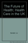 The Future of Health Health Care in the UK