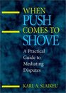 When Push Comes to Shove  A Practical Guide to Mediating Disputes