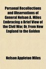 Personal Recollections and Observations of General Nelson A Miles Embracing a Brief View of the Civil War Or From New England to the Golden