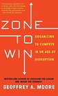 Zone to Win Organizing to Compete in an Age of Disruption
