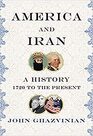 America and Iran A History 1720 to the Present
