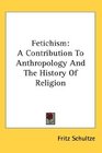 Fetichism A Contribution To Anthropology And The History Of Religion