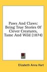 Paws And Claws Being True Stories Of Clever Creatures Tame And Wild