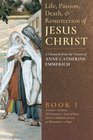 The Life Passion Death and Resurrection of Jesus Christ A Chronicle from the Visions of Anne Catherine Emmerich