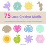 75 Lace Crochet Motifs Traditional Designs with a Contemporary Twist for Clothing Accessories  Homeware