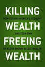 Killing Wealth Freeing Wealth How to Save America's Economyand Your Own