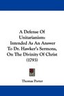 A Defense Of Unitarianism Intended As An Answer To Dr Hawker's Sermons On The Divinity Of Christ