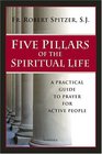 Five Pillars of the Spiritual Life A Practical Guide to Prayer for Active People