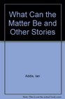 What Can the Matter Be and Other Stories