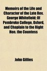 Memoirs of the Life and Character of the Late Rev George Whitefield Of Pembroke College Oxford and Chaplain to the Right Hon the Countess