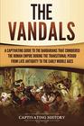 The Vandals: A Captivating Guide to the Barbarians That Conquered the Roman Empire During the Transitional Period from Late Antiquity to the Early Middle Ages