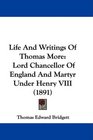Life And Writings Of Thomas More Lord Chancellor Of England And Martyr Under Henry VIII