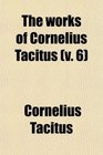 The Works of Cornelius Tacitus  With an Essay on His Life and Genius Notes Supplements