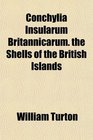 Conchylia Insularum Britannicarum the Shells of the British Islands