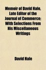 Memoir of David Hale Late Editor of the Journal of Commerce With Selections From His Miscellaneous Writings