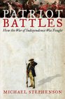 Patriot Battles How the War of Independence Was Fought