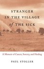 Stranger in the Village of the Sick  A Memoir of Cancer Sorcery and Healing
