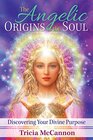 The Angelic Origins of the Soul Discovering Your Divine Purpose