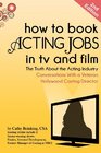 How To Book Acting Jobs in TV and Film SECOND EDITION The Truth About the Acting Industry  Conversations With a Veteran Hollywood Casting Director