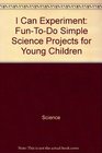 I Can Experiment FunToDo Simple Science Projects for Young Children