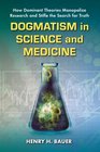 Dogmatism in Science and Medicine How Dominant Theories Monopolize Research and Stifle the Search for Truth