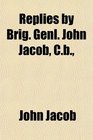 Replies by Brig Genl John Jacob Cb