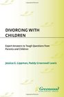 Divorcing with Children Expert Answers to Tough Questions from Parents and Children