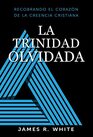 La Trinidad Olvidada Rescatando el Corazn de la Fe Cristiana