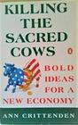 Killing the Sacred Cows Bold Ideas for a New Economy