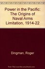 Power in the Pacific The origins of naval arms limitation 19141922