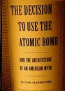 Decision to Use the Atomic Bomb  And the Architecture of an American Myth