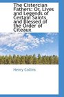 The Cistercian Fathers Or Lives and Legends of Certain Saints and Blessed of the Order of Citeaux