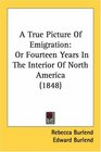 A True Picture Of Emigration Or Fourteen Years In The Interior Of North America
