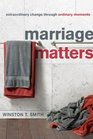 Marriage Matters Extraordinary Change Through Ordinary Moments