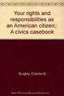 Your rights and responsibilities as an American citizen A civics casebook