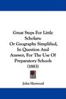 Great Steps For Little Scholars Or Geography Simplified In Question And Answer For The Use Of Preparatory Schools