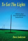 To Get The Lights A Memoir About Farm Electrification in Saskatchewan