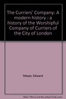 The Curriers' Company A modern history  a history of the Worshipful Company of Curriers of the City of London