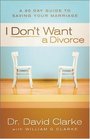 I Don\'t Want a Divorce: A 90 Day Guide to Saving Your Marriage