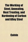 The Working of Steel Annealing Heat Treating and Hardening of Carbon and Alloy Steel