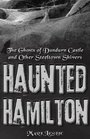Haunted Hamilton The Ghosts of Dundurn Castle and Other Steeltown Shivers